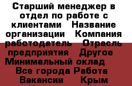 Старший менеджер в отдел по работе с клиентами › Название организации ­ Компания-работодатель › Отрасль предприятия ­ Другое › Минимальный оклад ­ 1 - Все города Работа » Вакансии   . Крым,Черноморское